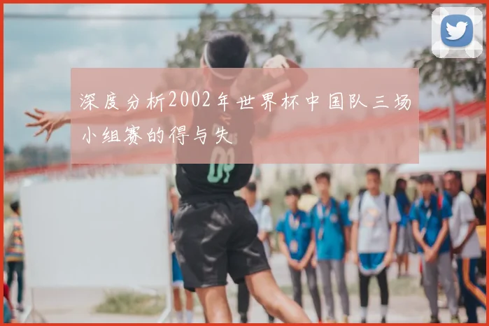 深度分析2002年世界杯中国队三场小组赛的得与失