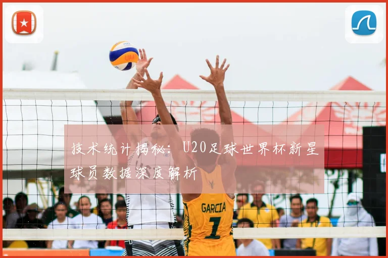 技术统计揭秘：U20足球世界杯新星球员数据深度解析