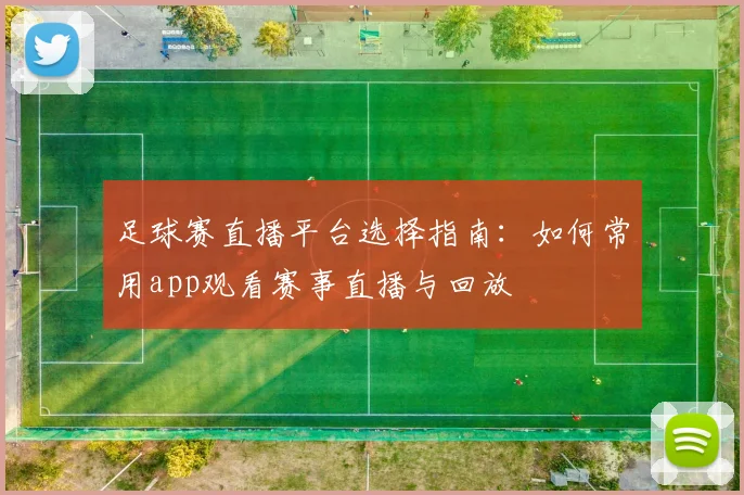 足球赛直播平台选择指南：如何常用app观看赛事直播与回放