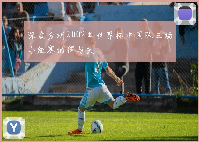 深度分析2002年世界杯中国队三场小组赛的得与失