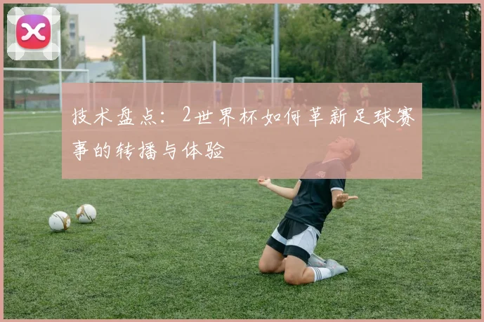 技术盘点：2世界杯如何革新足球赛事的转播与体验