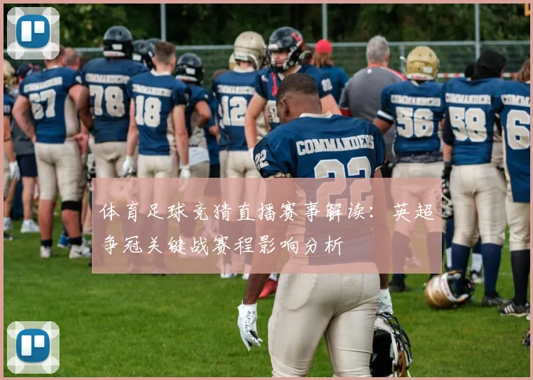 体育足球竞猜直播赛事解读：英超争冠关键战赛程影响分析